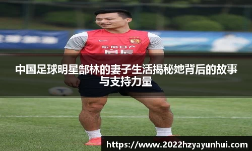 中国足球明星郜林的妻子生活揭秘她背后的故事与支持力量