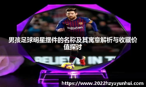 男孩足球明星摆件的名称及其寓意解析与收藏价值探讨