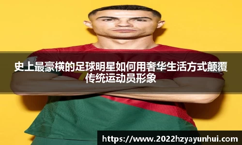 史上最豪横的足球明星如何用奢华生活方式颠覆传统运动员形象