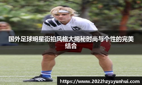 国外足球明星街拍风格大揭秘时尚与个性的完美结合